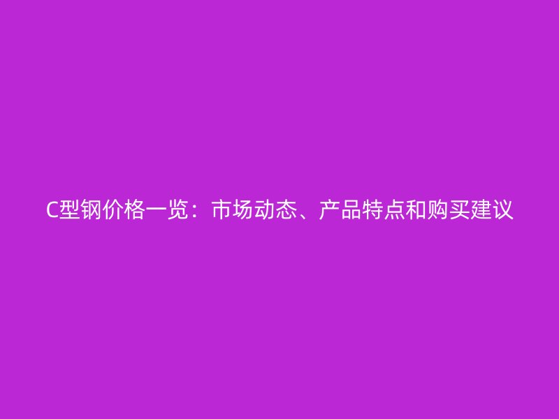 C型鋼價(jià)格一覽：市場動(dòng)態(tài)、產(chǎn)品特點(diǎn)和購買建議