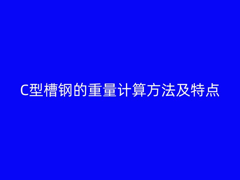 C型槽鋼的重量計算方法及特點