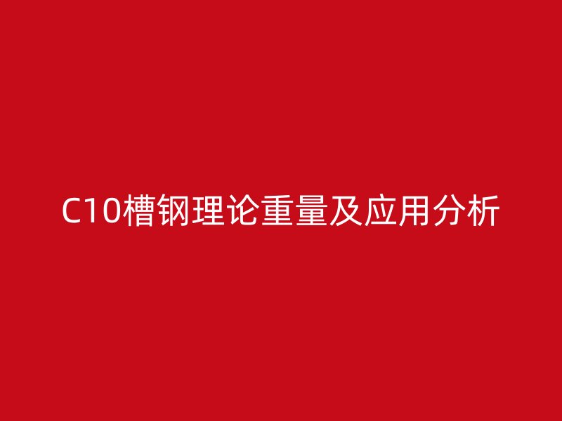 C10槽鋼理論重量及應(yīng)用分析