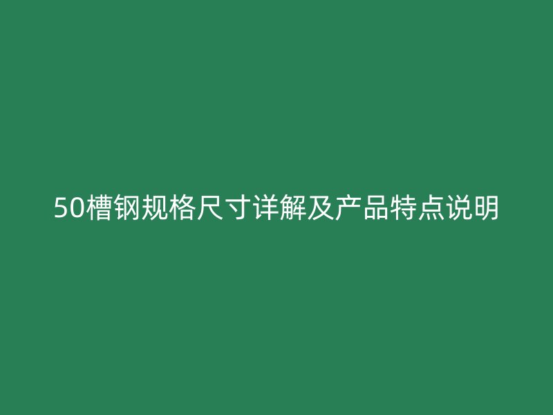 50槽鋼規(guī)格尺寸詳解及產(chǎn)品特點(diǎn)說明