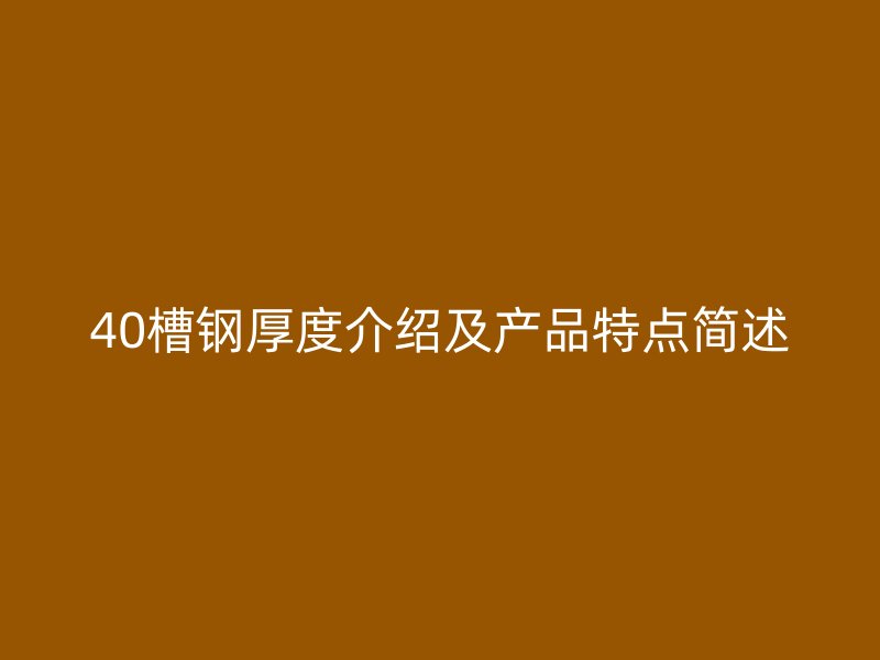 40槽鋼厚度介紹及產(chǎn)品特點(diǎn)簡(jiǎn)述