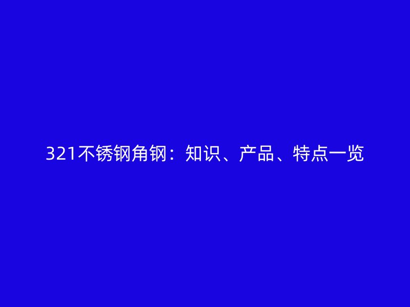 321不銹鋼角鋼：知識、產(chǎn)品、特點一覽