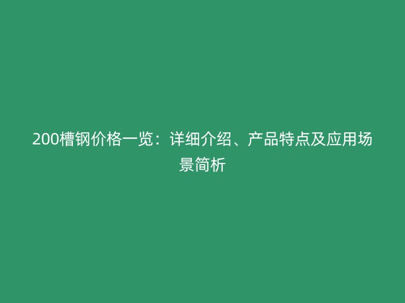 200槽鋼價(jià)格一覽：詳細(xì)介紹、產(chǎn)品特點(diǎn)及應(yīng)用場(chǎng)景簡(jiǎn)析