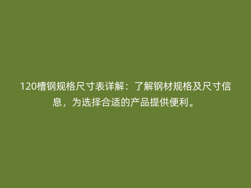 120槽鋼規(guī)格尺寸表詳解：了解鋼材規(guī)格及尺寸信息，為選擇合適的產(chǎn)品提供便利。