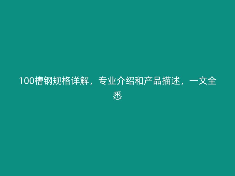 100槽鋼規(guī)格詳解，專業(yè)介紹和產(chǎn)品描述，一文全悉