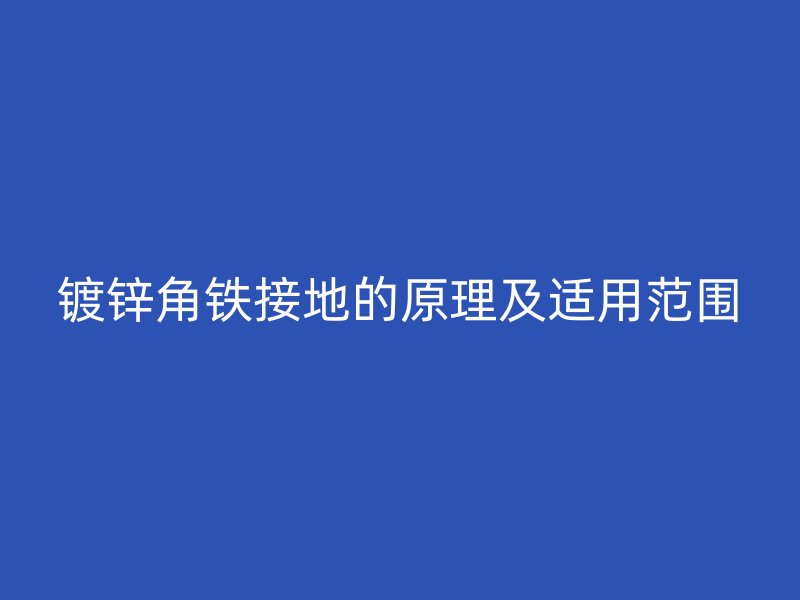 鍍鋅角鐵接地的原理及適用范圍