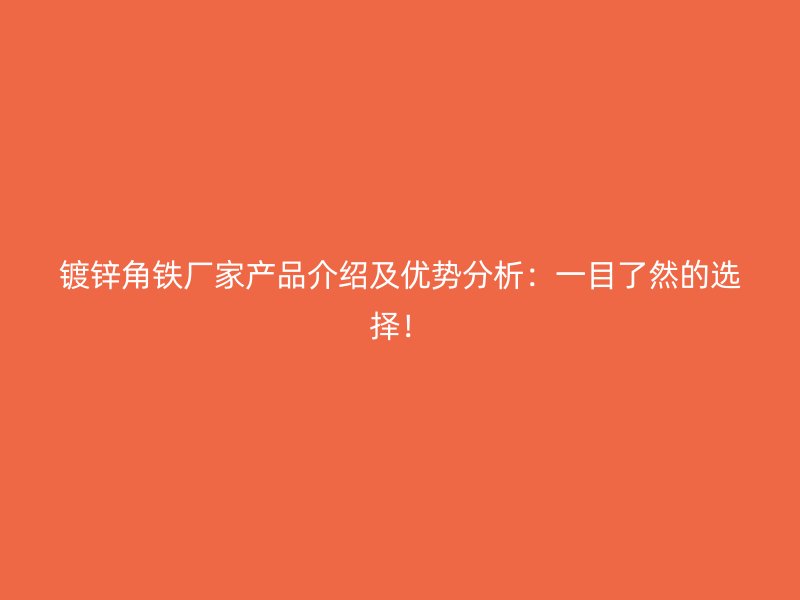 鍍鋅角鐵廠家產品介紹及優(yōu)勢分析：一目了然的選擇！