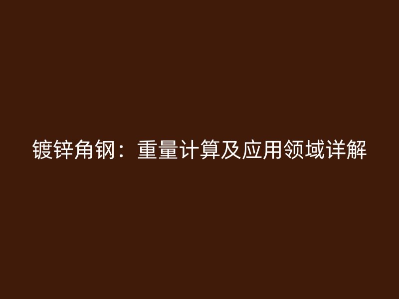 鍍鋅角鋼：重量計(jì)算及應(yīng)用領(lǐng)域詳解