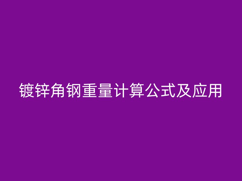 鍍鋅角鋼重量計算公式及應(yīng)用