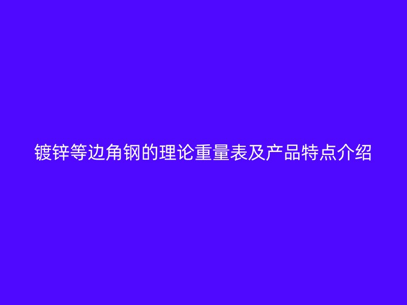 鍍鋅等邊角鋼的理論重量表及產(chǎn)品特點介紹