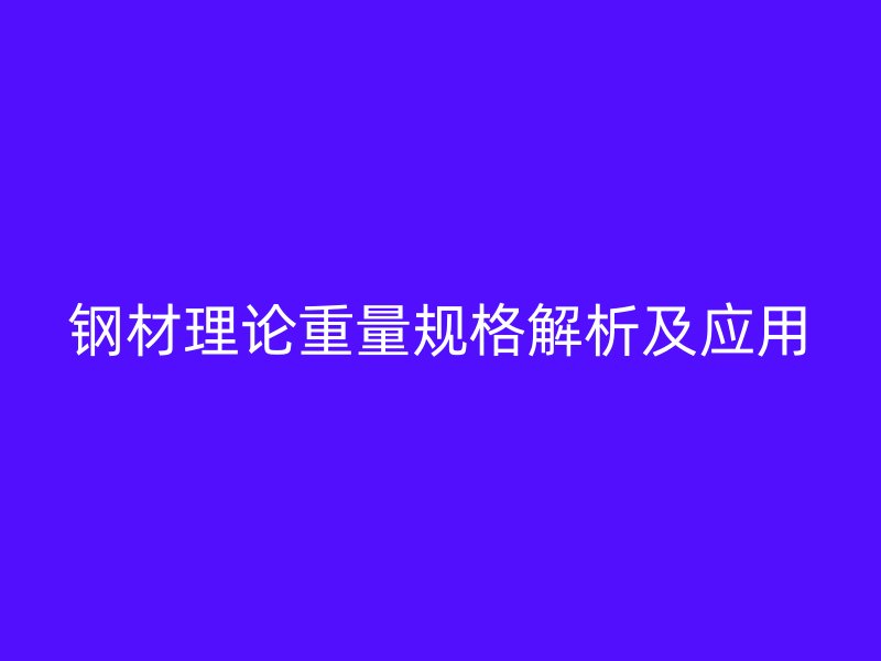 鋼材理論重量規(guī)格解析及應(yīng)用