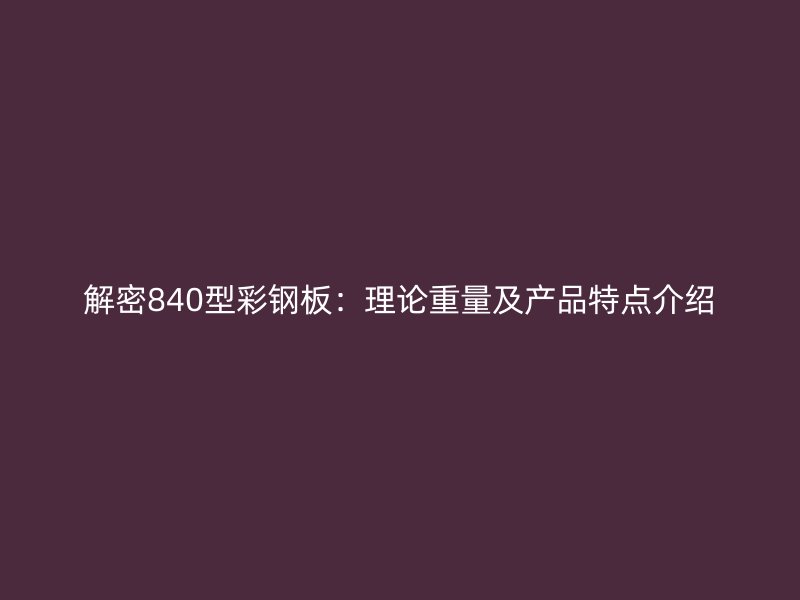 解密840型彩鋼板：理論重量及產(chǎn)品特點介紹