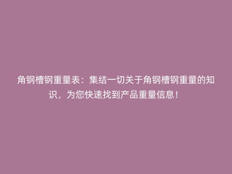 角鋼槽鋼重量表：集結(jié)一切關(guān)于角鋼槽鋼重量的知識，為您快速找到產(chǎn)品重量信息！