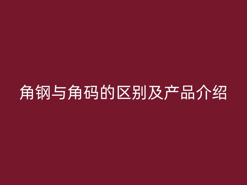 角鋼與角碼的區(qū)別及產(chǎn)品介紹