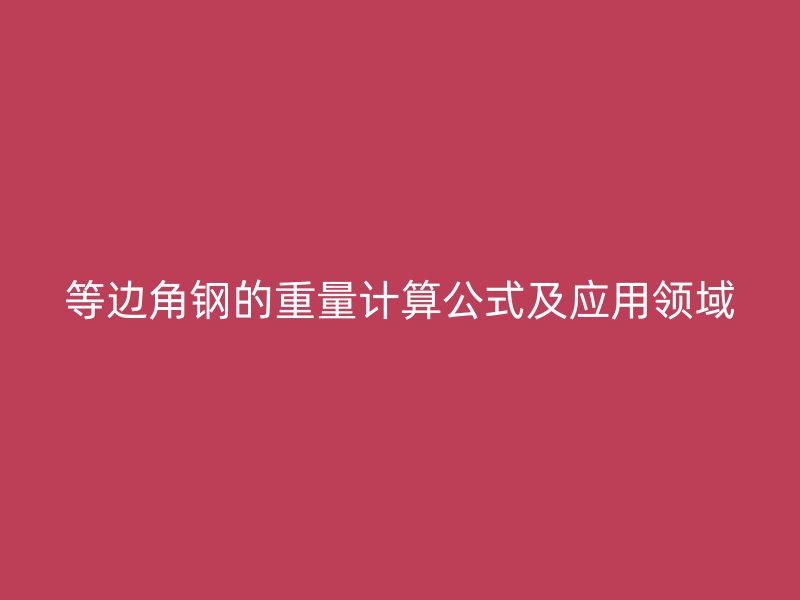 等邊角鋼的重量計(jì)算公式及應(yīng)用領(lǐng)域
