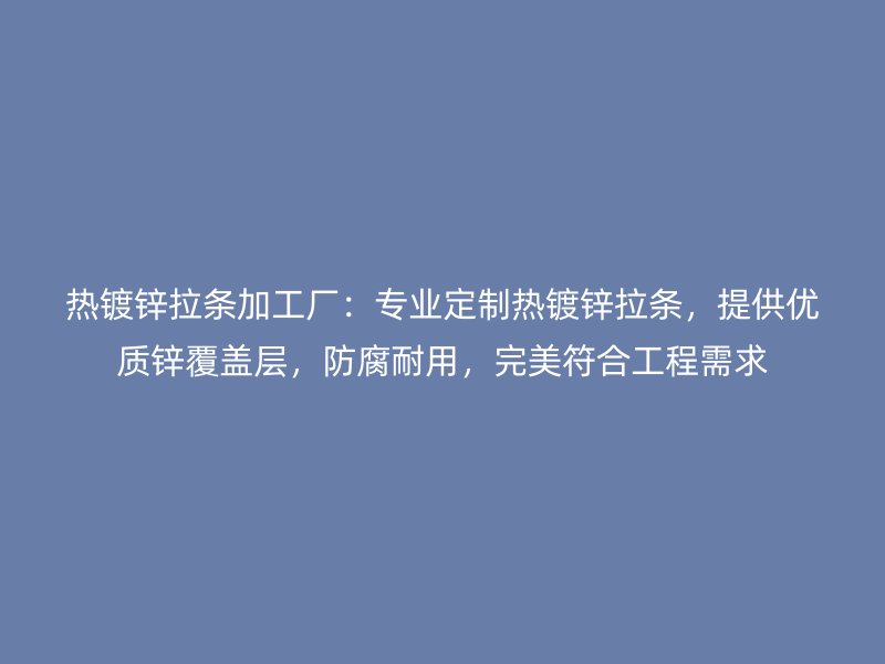 熱鍍鋅拉條加工廠：專業(yè)定制熱鍍鋅拉條，提供優(yōu)質(zhì)鋅覆蓋層，防腐耐用，完美符合工程需求