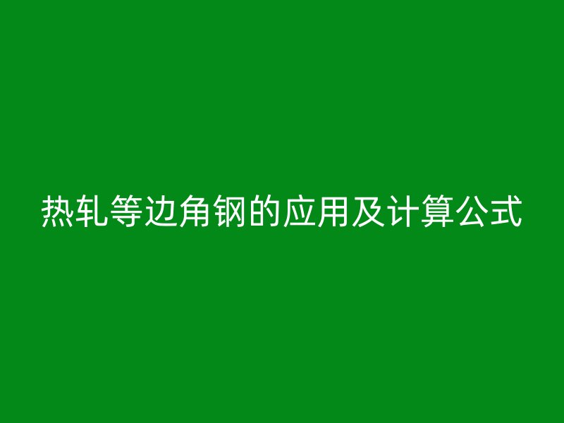熱軋等邊角鋼的應(yīng)用及計(jì)算公式