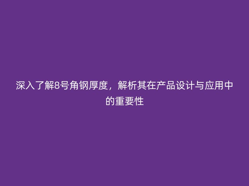 深入了解8號(hào)角鋼厚度，解析其在產(chǎn)品設(shè)計(jì)與應(yīng)用中的重要性