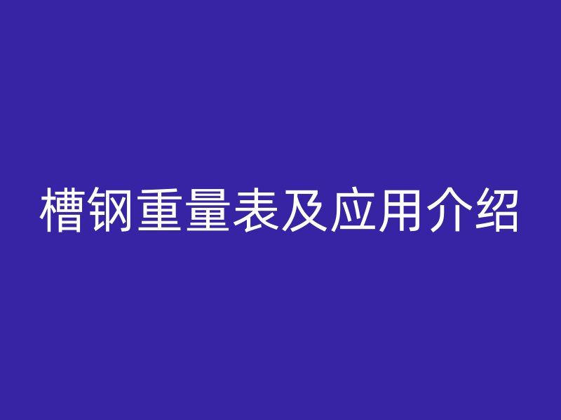 槽鋼重量表及應(yīng)用介紹