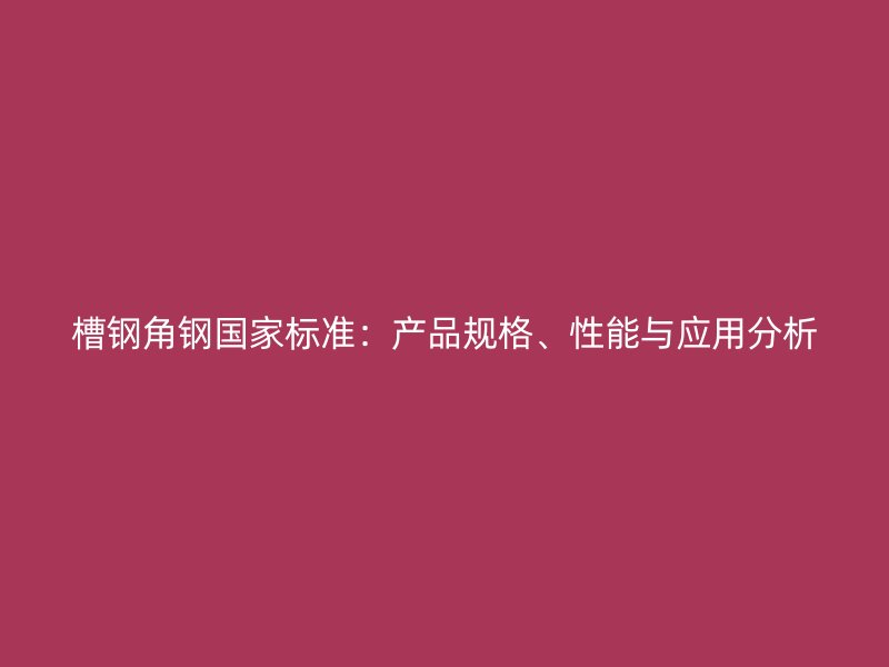 槽鋼角鋼國家標(biāo)準(zhǔn)：產(chǎn)品規(guī)格、性能與應(yīng)用分析