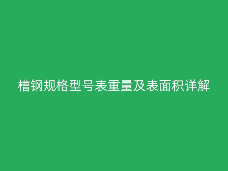 槽鋼規(guī)格型號(hào)表重量及表面積詳解