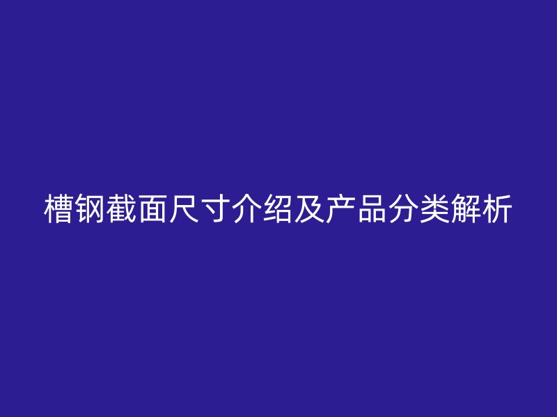 槽鋼截面尺寸介紹及產(chǎn)品分類解析