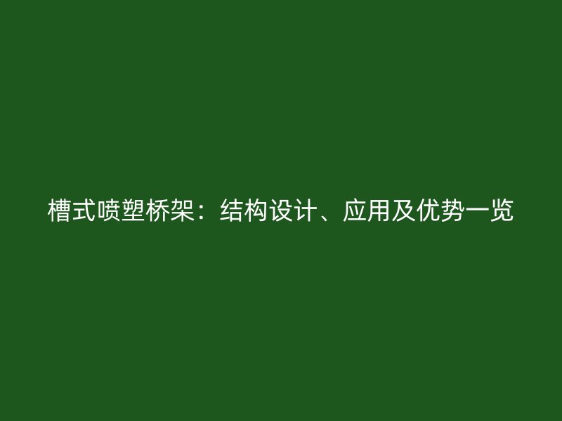 槽式噴塑橋架：結(jié)構(gòu)設(shè)計、應(yīng)用及優(yōu)勢一覽