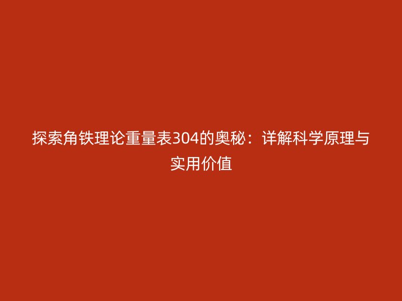探索角鐵理論重量表304的奧秘：詳解科學(xué)原理與實用價值