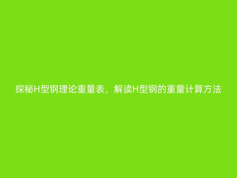 探秘H型鋼理論重量表，解讀H型鋼的重量計算方法