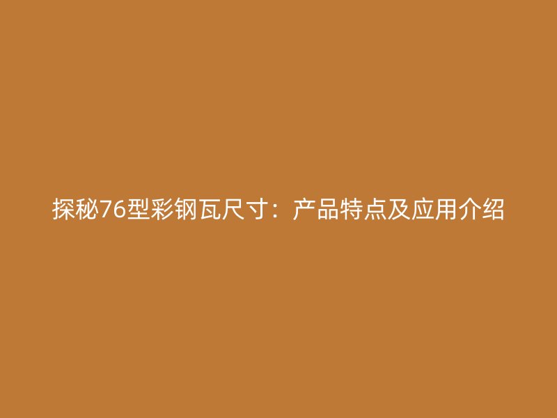 探秘76型彩鋼瓦尺寸：產(chǎn)品特點及應(yīng)用介紹