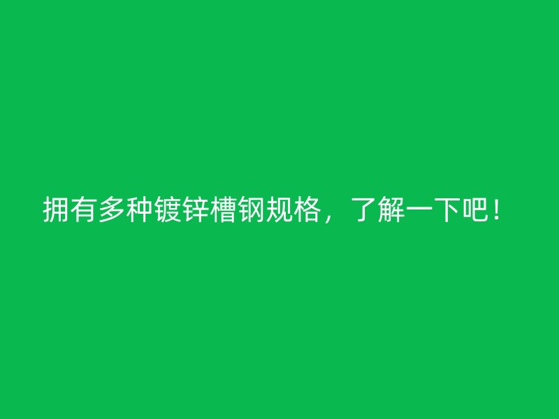 擁有多種鍍鋅槽鋼規(guī)格，了解一下吧！
