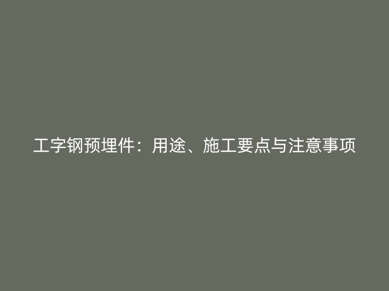 工字鋼預(yù)埋件：用途、施工要點與注意事項