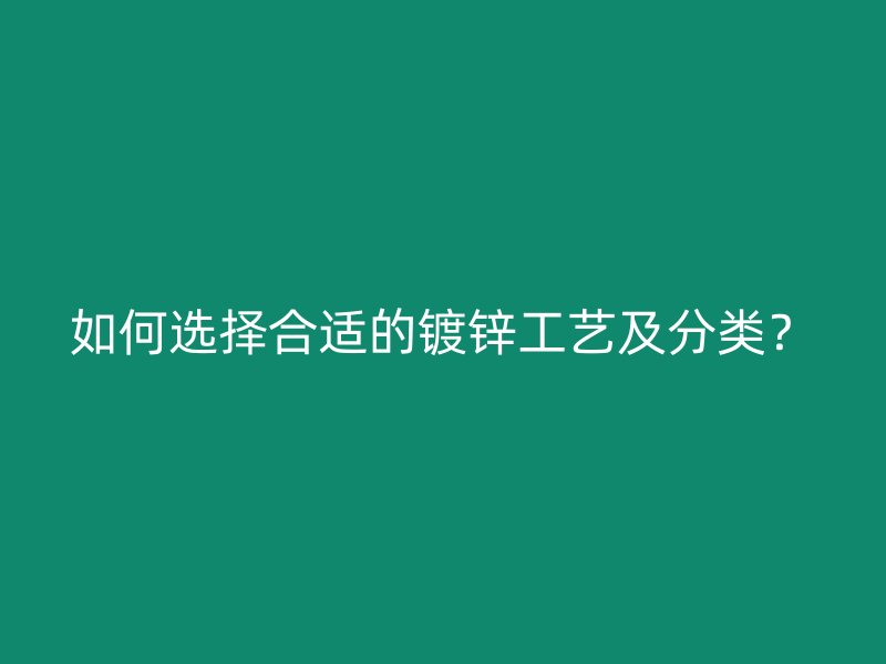 如何選擇合適的鍍鋅工藝及分類？