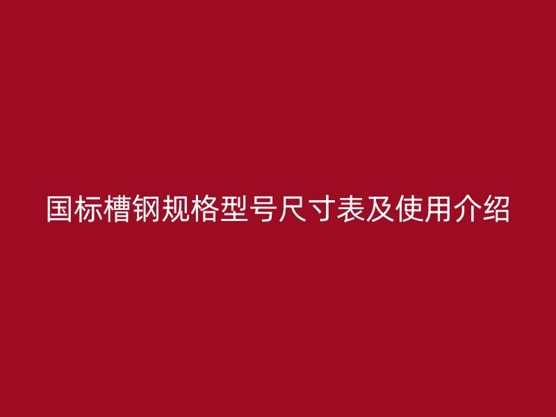國標(biāo)槽鋼規(guī)格型號尺寸表及使用介紹