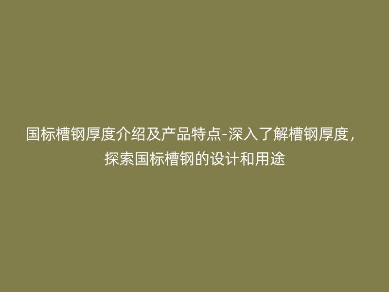 國(guó)標(biāo)槽鋼厚度介紹及產(chǎn)品特點(diǎn)-深入了解槽鋼厚度，探索國(guó)標(biāo)槽鋼的設(shè)計(jì)和用途