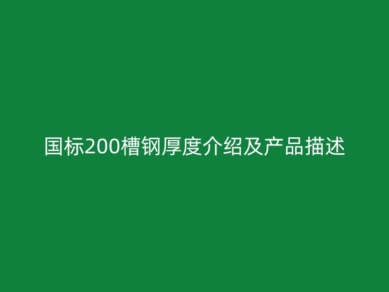 國標(biāo)200槽鋼厚度介紹及產(chǎn)品描述
