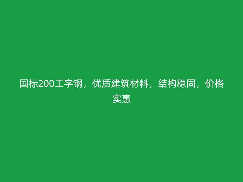國標200工字鋼，優(yōu)質建筑材料，結構穩(wěn)固，價格實惠
