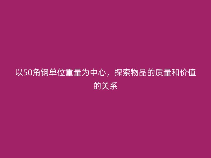 以50角鋼單位重量為中心，探索物品的質(zhì)量和價值的關(guān)系