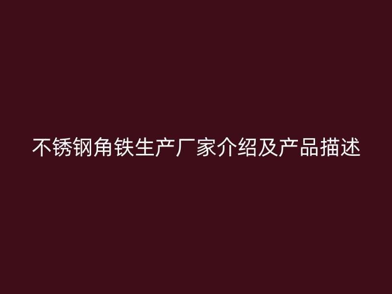 不銹鋼角鐵生產(chǎn)廠家介紹及產(chǎn)品描述