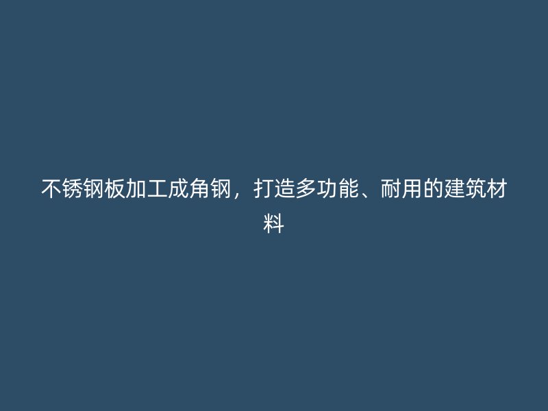 不銹鋼板加工成角鋼，打造多功能、耐用的建筑材料