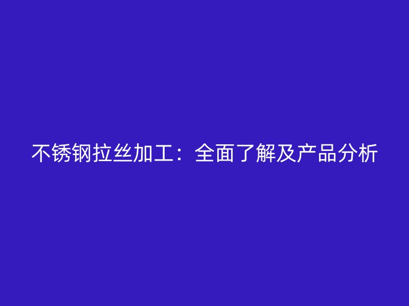 不銹鋼拉絲加工：全面了解及產(chǎn)品分析