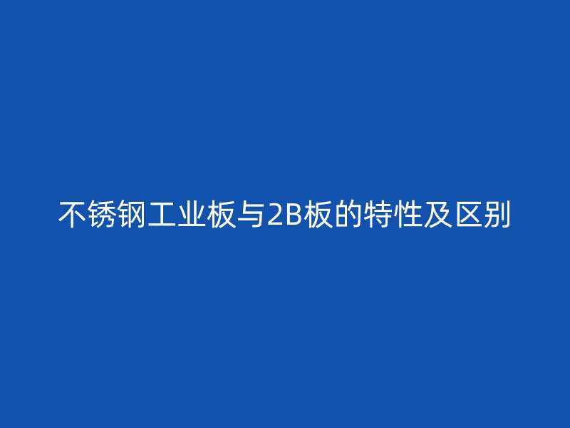 不銹鋼工業(yè)板與2B板的特性及區(qū)別