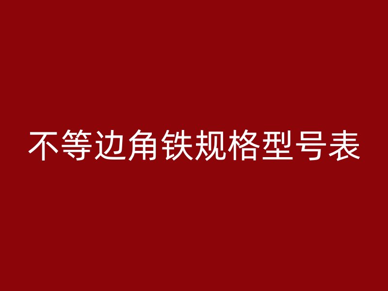 不等邊角鐵規(guī)格型號(hào)表