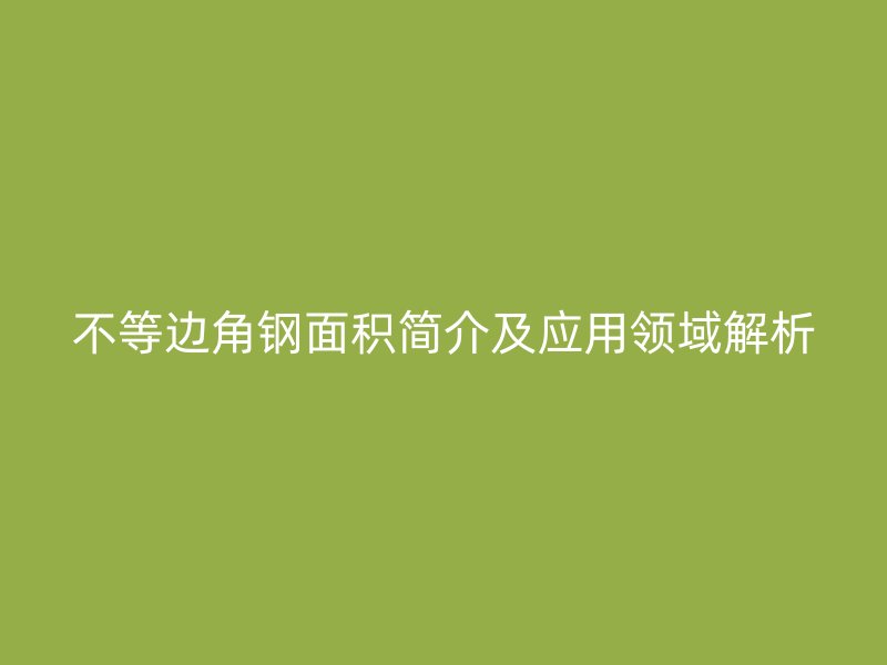 不等邊角鋼面積簡介及應用領域解析