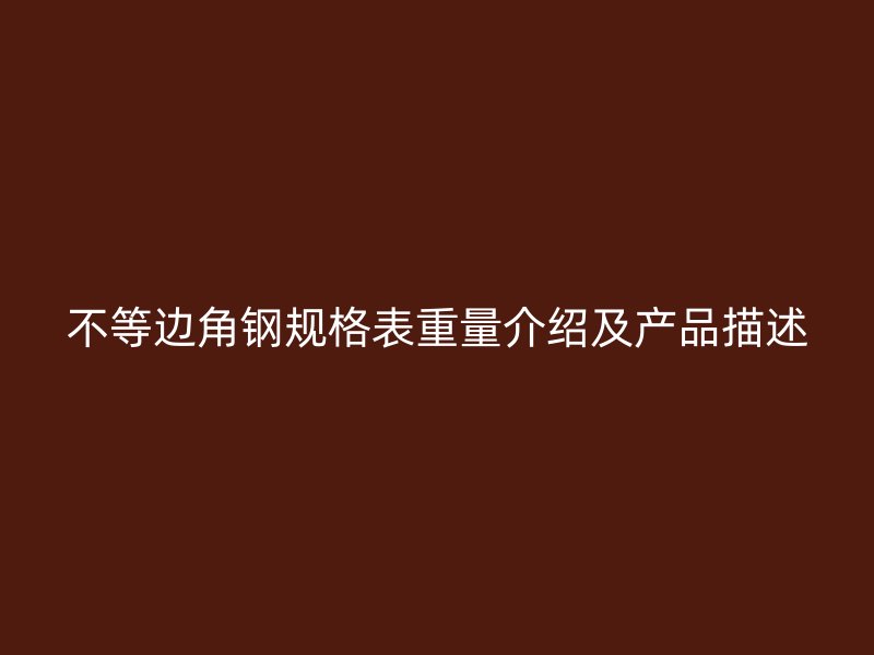 不等邊角鋼規(guī)格表重量介紹及產(chǎn)品描述
