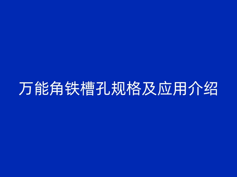萬能角鐵槽孔規(guī)格及應用介紹