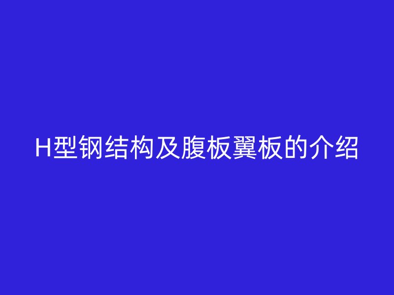 H型鋼結(jié)構(gòu)及腹板翼板的介紹
