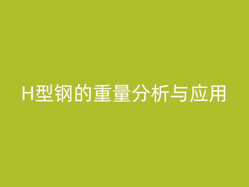 H型鋼的重量分析與應(yīng)用
