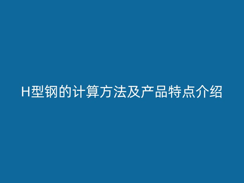 H型鋼的計算方法及產(chǎn)品特點介紹