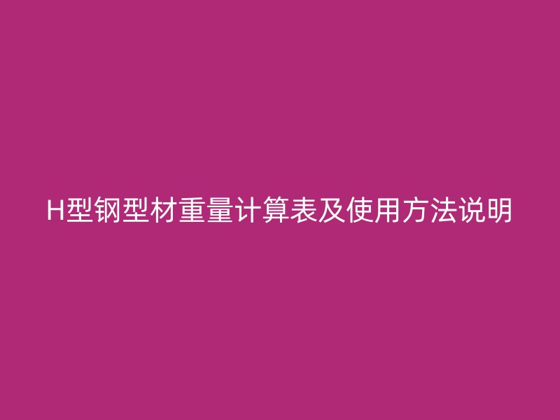 H型鋼型材重量計(jì)算表及使用方法說明